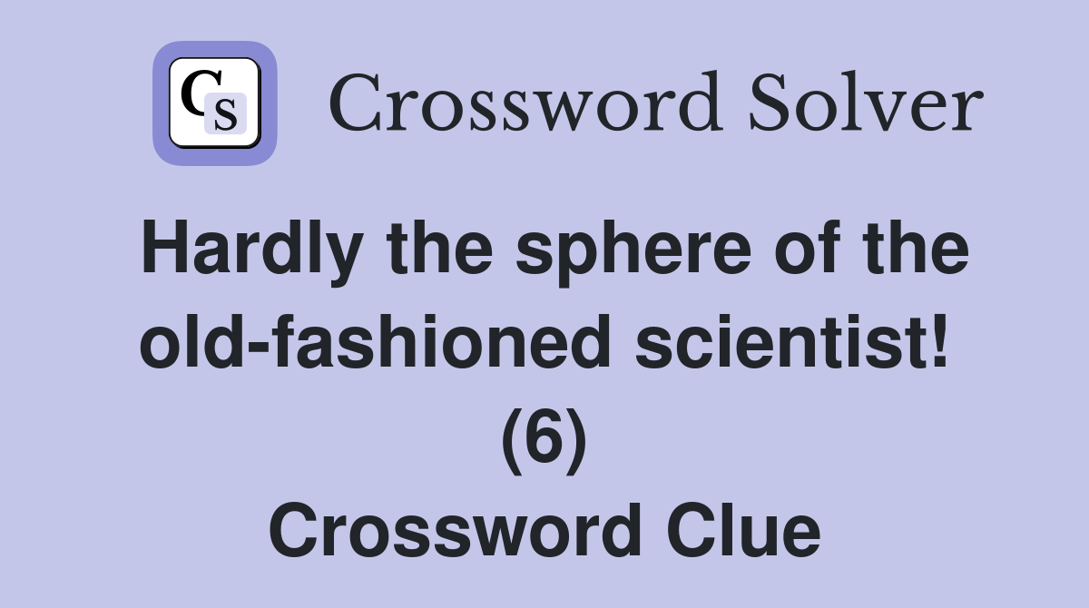 Hardly the sphere of the oldfashioned scientist! (6) Crossword Clue